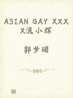 ASIAN GAY XXXX浪小辉